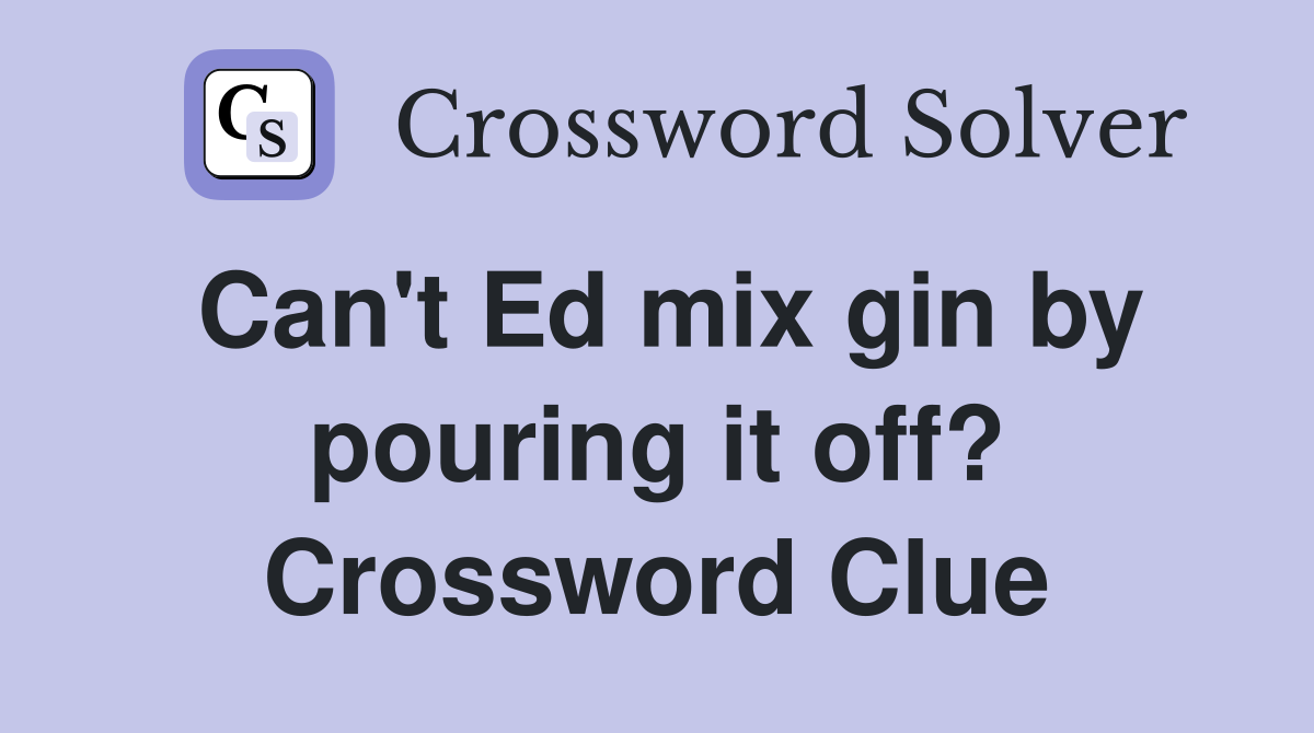 Can't Ed mix gin by pouring it off? Crossword Clue Answers